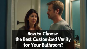 How to Choose the Best Customized Vanity for Your Bathroom